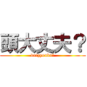 頭大丈夫？ (daizyoubu?)