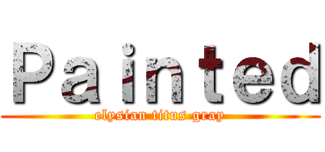 Ｐａｉｎｔｅｄ (elysian titus gray)