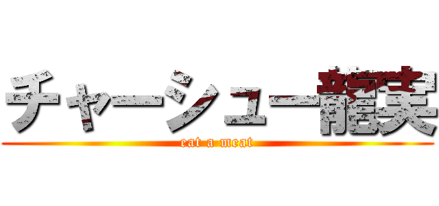 チャーシュー龍実 (eat a meat)