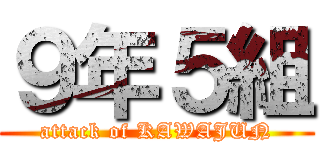 ９年５組 (attack of KAWAJUN)