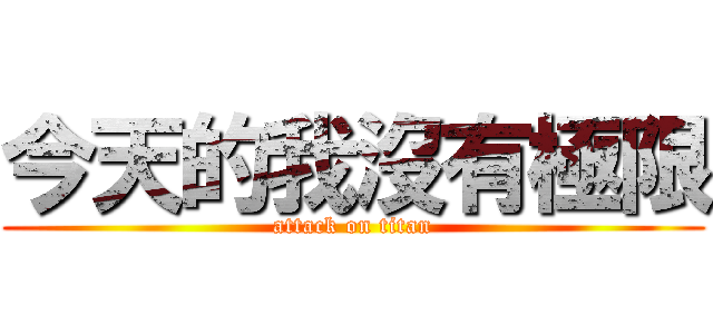今天的我沒有極限 (attack on titan)