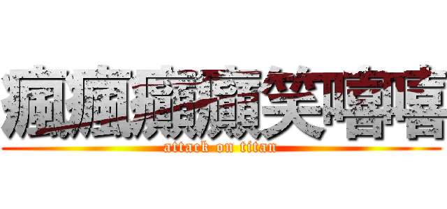 瘋瘋癲癲笑嘻嘻 (attack on titan)