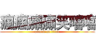 瘋瘋癲癲笑嘻嘻 (attack on titan)