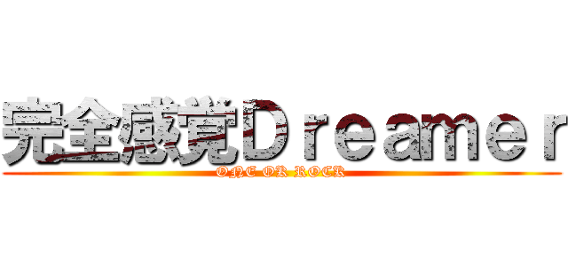 完全感覚Ｄｒｅａｍｅｒ (ONE OK ROCK)