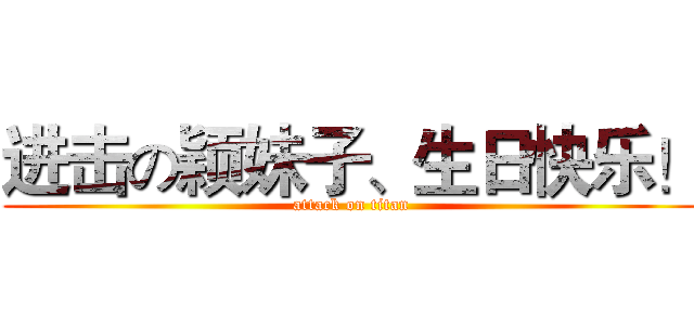 进击の颖妹子、生日快乐！ (attack on titan)