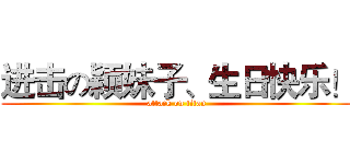 进击の颖妹子、生日快乐！ (attack on titan)