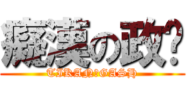 癡漢の政瑋 (TIKANのGASH)