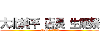 大北純平 店長 生誕祭 (- episode birthday -)