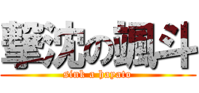 撃沈の颯斗 (sink a hayato)