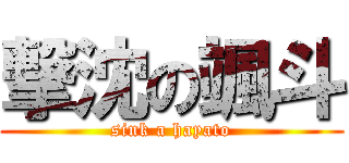 撃沈の颯斗 (sink a hayato)