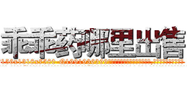 乖乖药哪里出售 (乖乖药哪里出售【电.话156x1318x7580-Q1991936399鑫宏药业】我们做的是长期生意,靠的是老客户长期支持
参考消息网2月20日报道 韩媒称，“剩女多、离婚率高的城市，房价一定会上涨。”这是中国经济学家金岩石2016年12月参加在上海举行的房地产相关论坛时说的话。
)