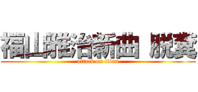 福山雅治新曲 脱糞 (attack on titan)