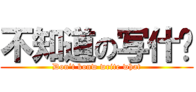 不知道の写什麽 (Don‘t konw write what)