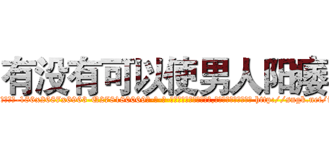 有没有可以使男人阳痿 (有没有可以使男人阳痿【电-186x2687x6963-Q278180069元-吉-药-业】我们做的是长期生意,靠的是老客户长期支持 http://sngk.net/i3jY5f
)