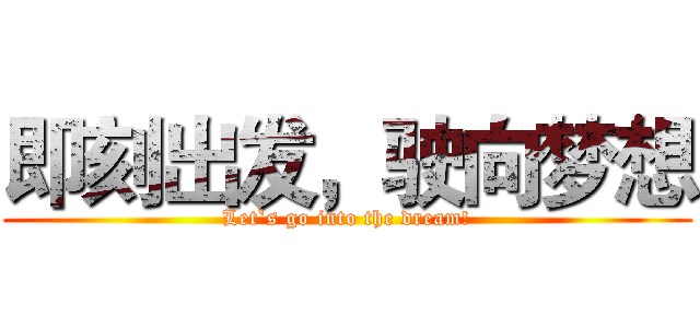 即刻出发，驶向梦想 (Let`s go into the dream!)