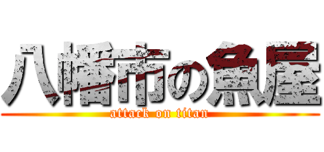 八幡市の魚屋 (attack on titan)