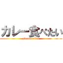 カレー食べたい (please callee)