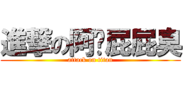 進撃の阿吳屁屁臭 (attack on titan)