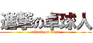 進撃の卓球人 (attack on titan)