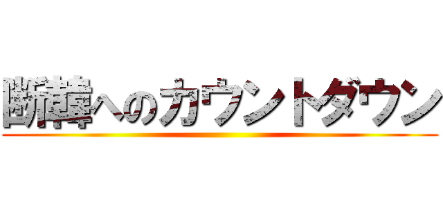 断韓へのカウントダウン ()