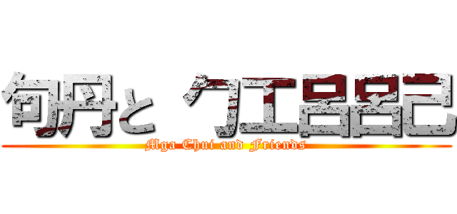 句丹と 勹工呂呂己 (Mga Chui and Friends)