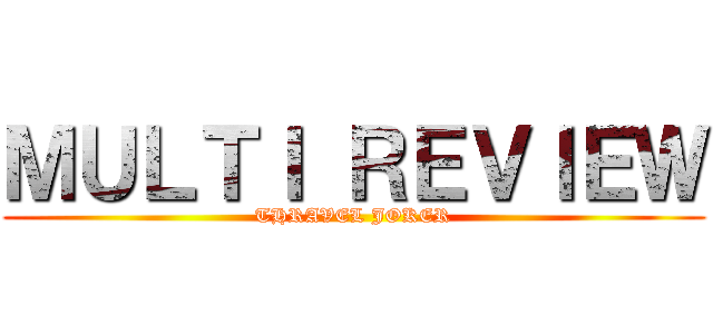 ＭＵＬＴＩ ＲＥＶＩＥＷ (THRAVEL JOKER)