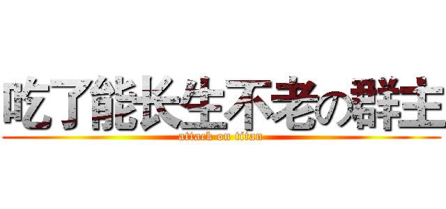 吃了能长生不老の群主 (attack on titan)