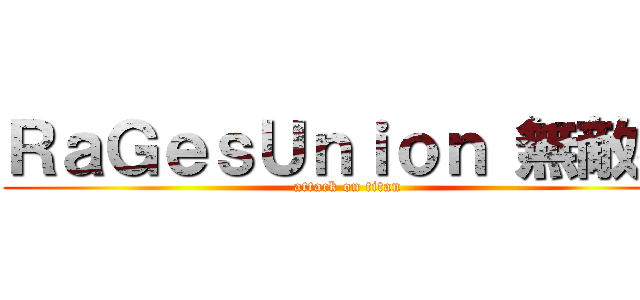 ＲａＧｅｓＵｎｉｏｎ 無敵強 (attack on titan)