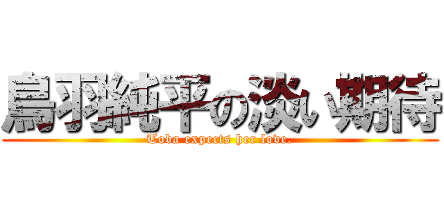 鳥羽純平の淡い期待 (Toba expects her love.)