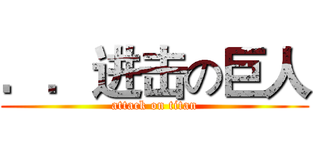 ．．进击の巨人 (attack on titan)