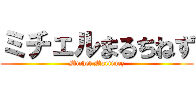 ミチェルまるちねず (Michel Martinez)