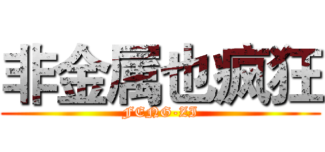 非金属也疯狂 (FENG-ZI)