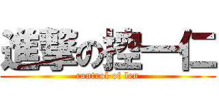 進撃の控一仁 (control of len)