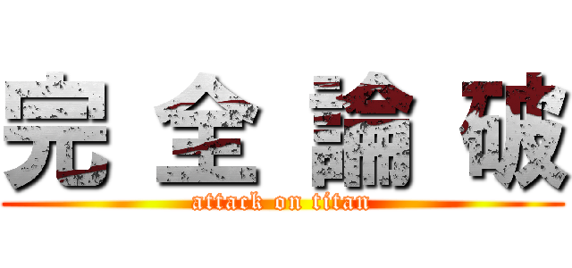 完 全 論 破 (attack on titan)