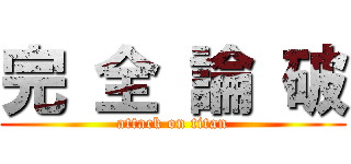 完 全 論 破 (attack on titan)