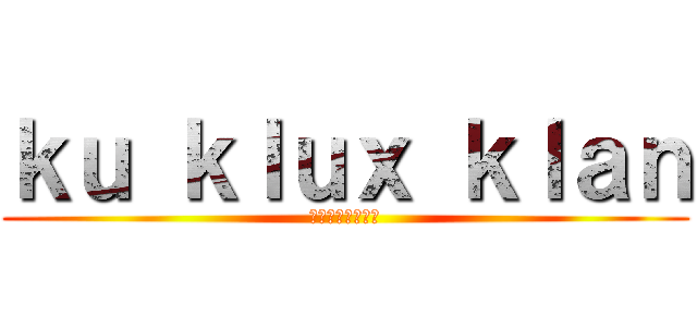 ｋｕ ｋｌｕｘ ｋｌａｎ (白人至上主義団体)