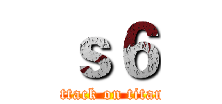 ｓ６ (attack on titan)