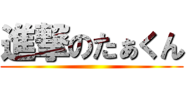 進撃のたぁくん ()