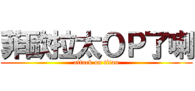 菲歐拉太ＯＰ了喇 (attack on titan)