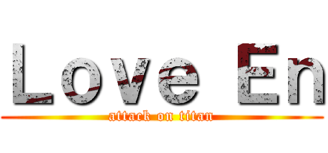 Ｌｏｖｅ Ｅｎ (attack on titan)