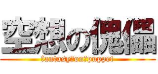 空想の傀儡 (fantasy　on　puppet)
