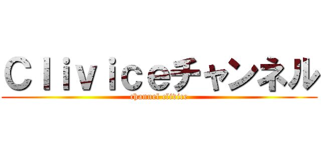 Ｃｌｉｖｉｃｅチャンネル (channel clivice)