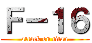Ｆ－１６ (attack on titan)