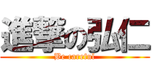 進撃の弘仁 (Be careful)