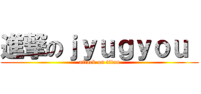 進撃のｊｙｕｇｙｏｕ  (attack on titan)