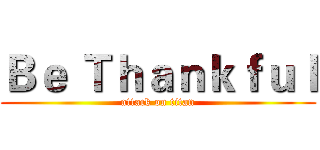 Ｂｅ Ｔｈａｎｋｆｕｌ (attack on titan)