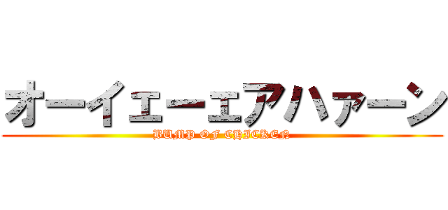 オーイェーェアハァーン (BUMP OF CHICKEN)