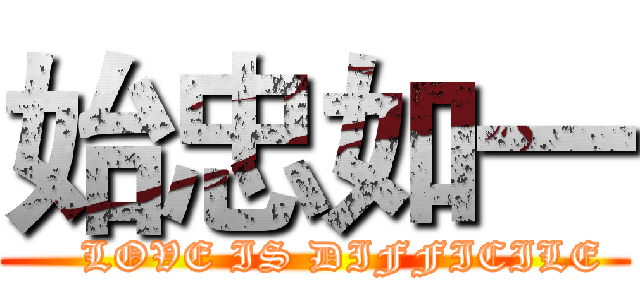 始忠如一 (    LOVE IS DIFFICILE)