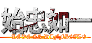 始忠如一 (    LOVE IS DIFFICILE)