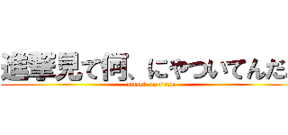 進撃見て何、にやついてんだよ (attack on titan)